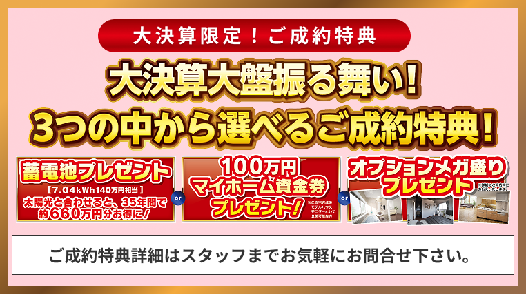 大決算大盤振る舞い！3つの中から選べるご成約特典！