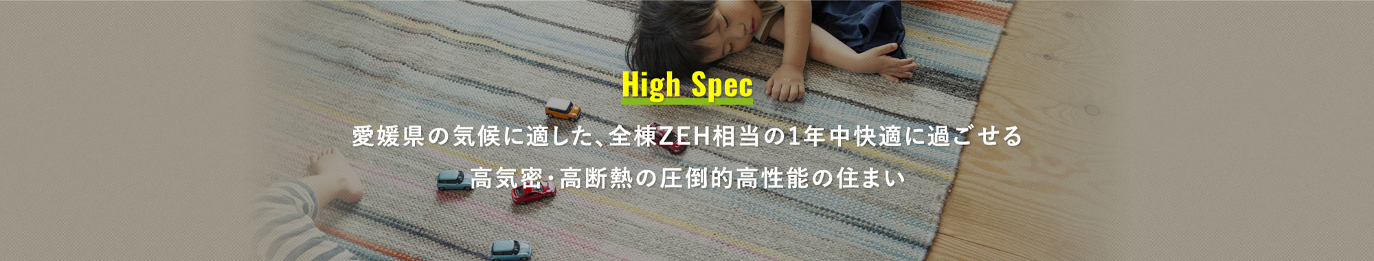 愛媛県の気候に適した、全棟ZEH相当の1年中快適な高気密・高断熱の圧倒的高性能の住まい