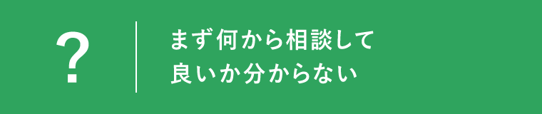 まず何から相談して良いか分からない