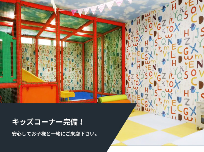 キッズコーナー完備!安心してお子様と一緒にご来店下さい。