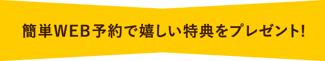 簡単WEB予約で嬉しい特典をプレゼント!