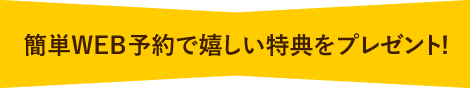 簡単WEB予約で嬉しい特典をプレゼント!