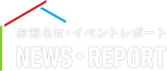 お知らせ・イベントレポート NEWS・REPORT