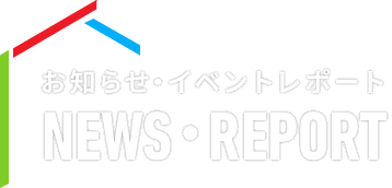お知らせ・イベントレポート NEWS・REPORTT